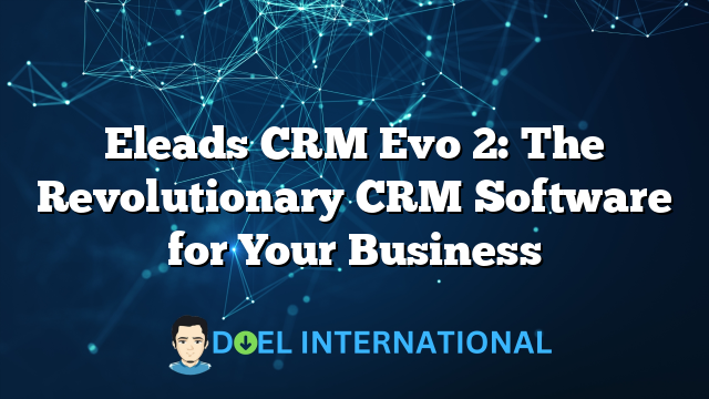 Eleads CRM Evo 2: The Revolutionary CRM Software for Your Business