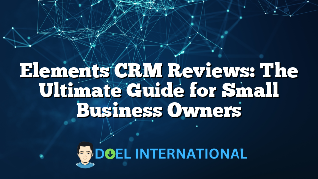 Elements CRM Reviews: The Ultimate Guide for Small Business Owners