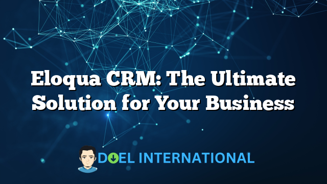 Eloqua CRM: The Ultimate Solution for Your Business