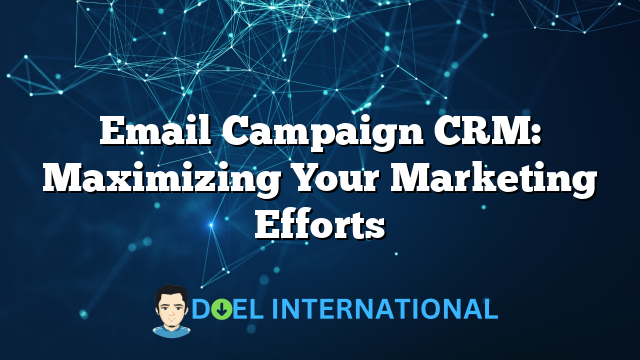 Email Campaign CRM: Maximizing Your Marketing Efforts