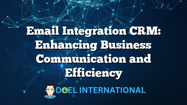 Email Integration CRM: Enhancing Business Communication and Efficiency