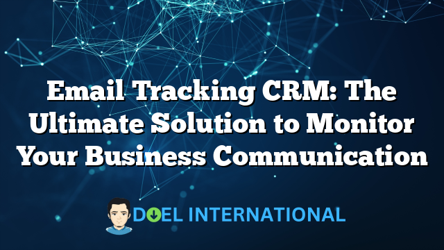 Email Tracking CRM: The Ultimate Solution to Monitor Your Business Communication