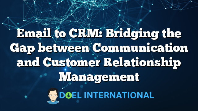 Email to CRM: Bridging the Gap between Communication and Customer Relationship Management