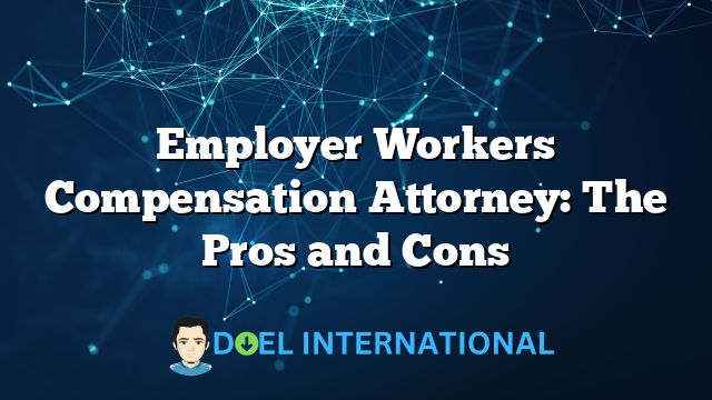 Employer Workers Compensation Attorney: The Pros and Cons