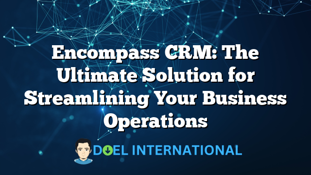 Encompass CRM: The Ultimate Solution for Streamlining Your Business Operations