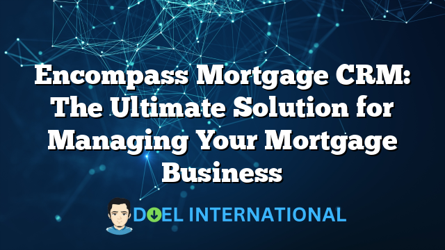 Encompass Mortgage CRM: The Ultimate Solution for Managing Your Mortgage Business