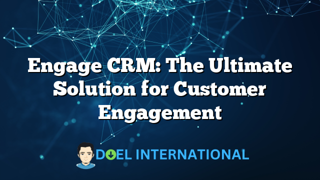 Engage CRM: The Ultimate Solution for Customer Engagement