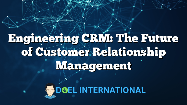 Engineering CRM: The Future of Customer Relationship Management