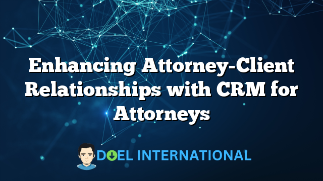 Enhancing Attorney-Client Relationships with CRM for Attorneys