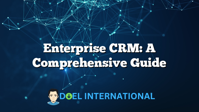 Enterprise CRM: A Comprehensive Guide