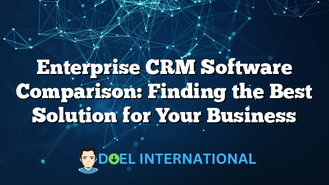 Enterprise CRM Software Comparison: Finding the Best Solution for Your Business