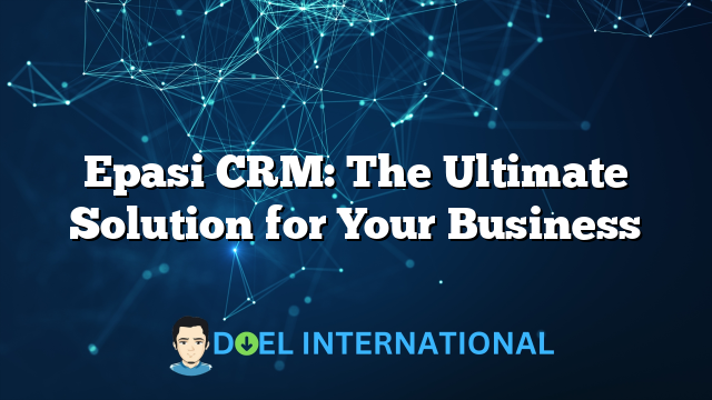 Epasi CRM: The Ultimate Solution for Your Business