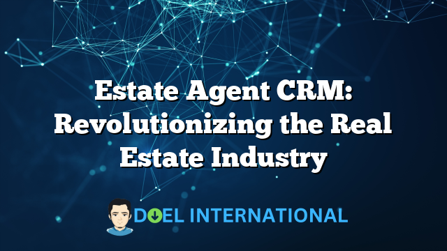 Estate Agent CRM: Revolutionizing the Real Estate Industry