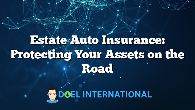 Estate Auto Insurance: Protecting Your Assets on the Road