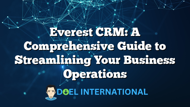 Everest CRM: A Comprehensive Guide to Streamlining Your Business Operations