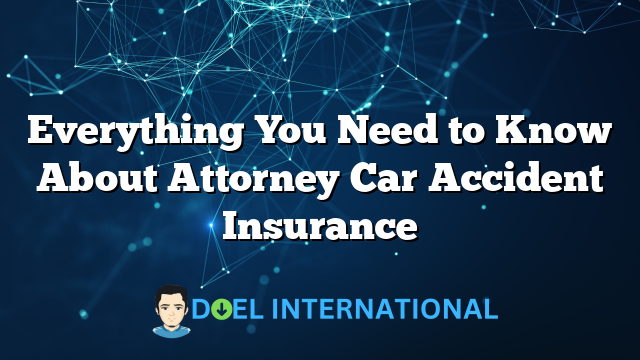 Everything You Need to Know About Attorney Car Accident Insurance