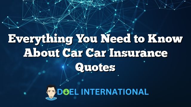 Everything You Need to Know About Car Car Insurance Quotes