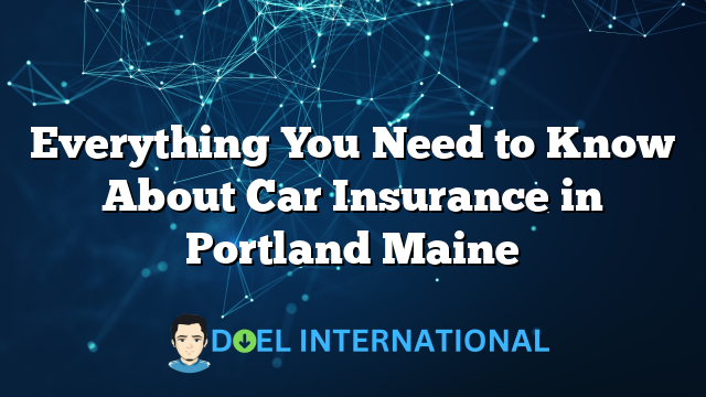 Everything You Need to Know About Car Insurance in Portland Maine