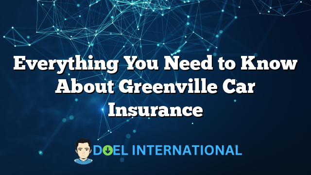 Everything You Need to Know About Greenville Car Insurance