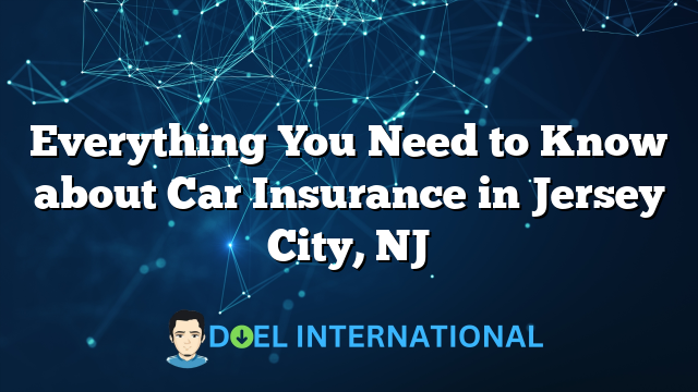 Everything You Need to Know about Car Insurance in Jersey City, NJ