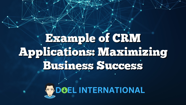 Example of CRM Applications: Maximizing Business Success