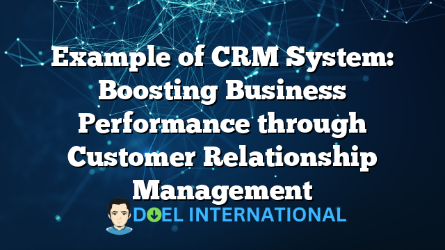 Example of CRM System: Boosting Business Performance through Customer Relationship Management