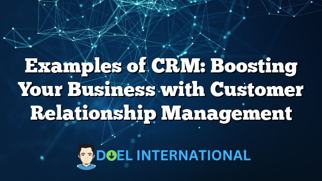 Examples of CRM: Boosting Your Business with Customer Relationship Management