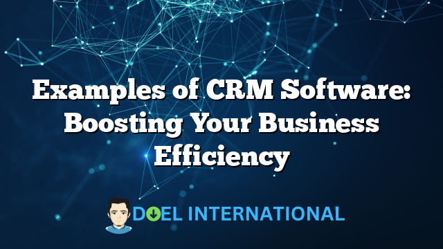 Examples of CRM Software: Boosting Your Business Efficiency