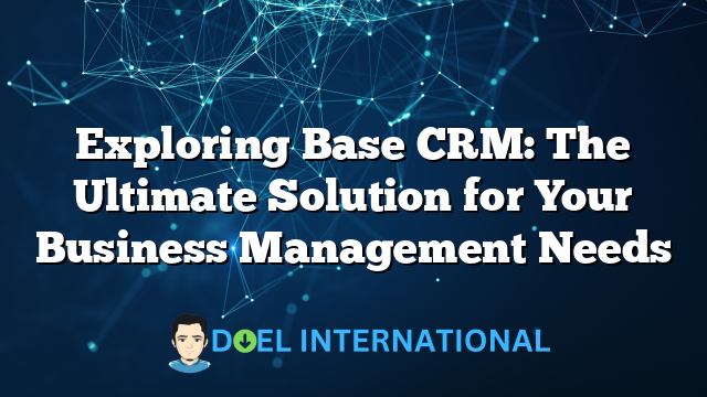 Exploring Base CRM: The Ultimate Solution for Your Business Management Needs