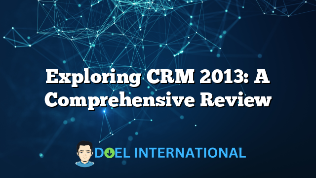 Exploring CRM 2013: A Comprehensive Review