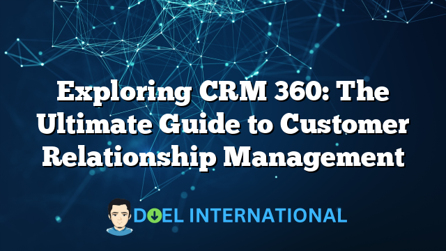 Exploring CRM 360: The Ultimate Guide to Customer Relationship Management