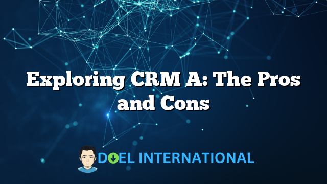 Exploring CRM A: The Pros and Cons