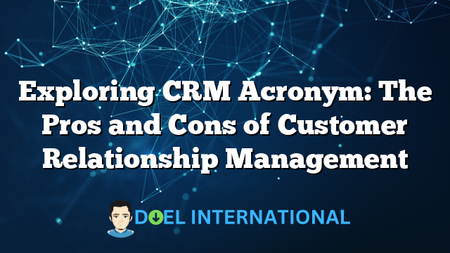 Exploring CRM Acronym: The Pros and Cons of Customer Relationship Management