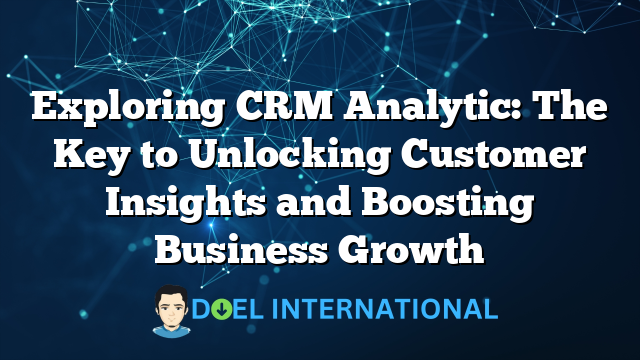 Exploring CRM Analytic: The Key to Unlocking Customer Insights and Boosting Business Growth