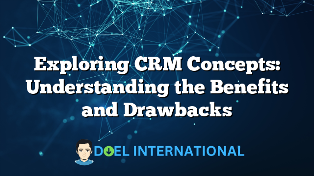 Exploring CRM Concepts: Understanding the Benefits and Drawbacks