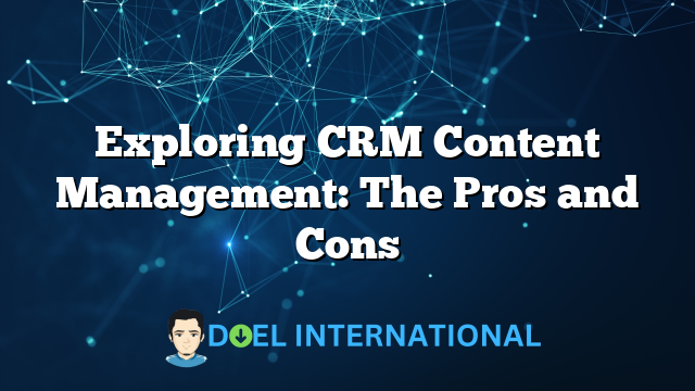 Exploring CRM Content Management: The Pros and Cons