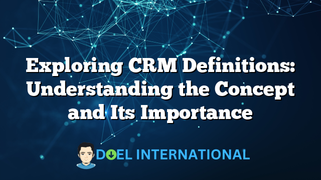 Exploring CRM Definitions: Understanding the Concept and Its Importance