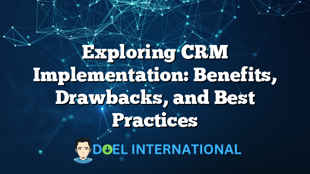 Exploring CRM Implementation: Benefits, Drawbacks, and Best Practices