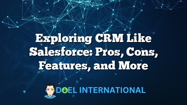 Exploring CRM Like Salesforce: Pros, Cons, Features, and More