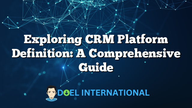 Exploring CRM Platform Definition: A Comprehensive Guide