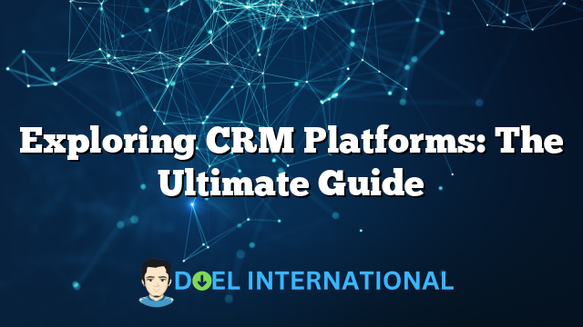 Exploring CRM Platforms: The Ultimate Guide