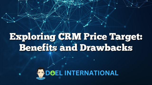 Exploring CRM Price Target: Benefits and Drawbacks