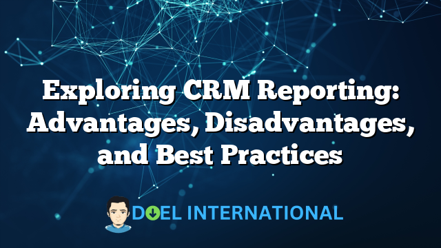 Exploring CRM Reporting: Advantages, Disadvantages, and Best Practices