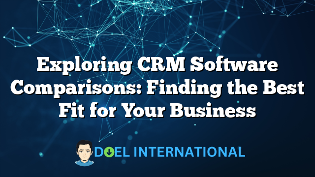 Exploring CRM Software Comparisons: Finding the Best Fit for Your Business