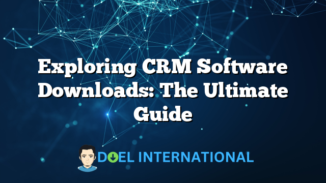 Exploring CRM Software Downloads: The Ultimate Guide