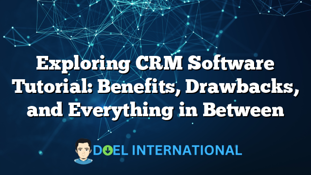 Exploring CRM Software Tutorial: Benefits, Drawbacks, and Everything in Between