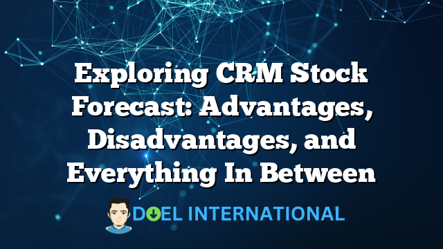 Exploring CRM Stock Forecast: Advantages, Disadvantages, and Everything In Between