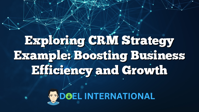 Exploring CRM Strategy Example: Boosting Business Efficiency and Growth