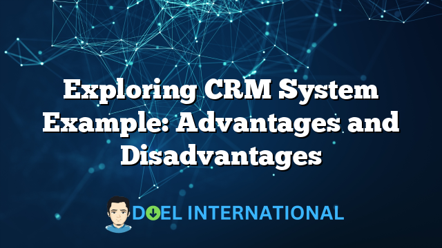 Exploring CRM System Example: Advantages and Disadvantages