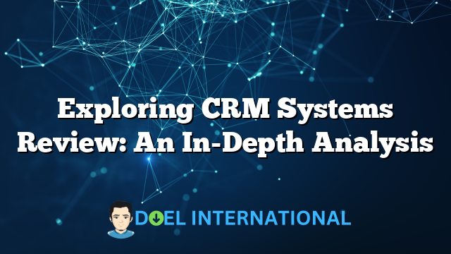 Exploring CRM Systems Review: An In-Depth Analysis